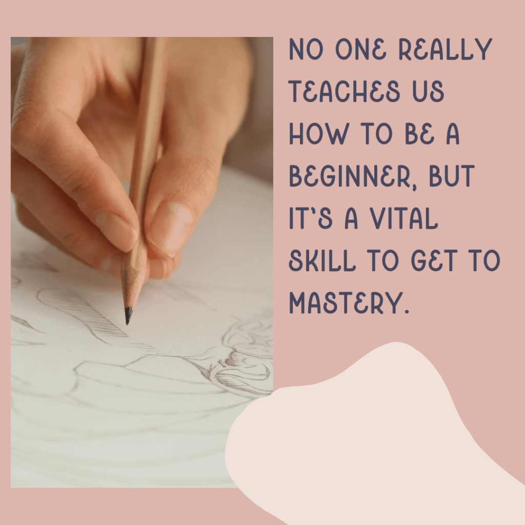 This quote graphic emphasizes the point, "No one really teaches us how to be a beginner, but it's a vital skill to get to mastery."